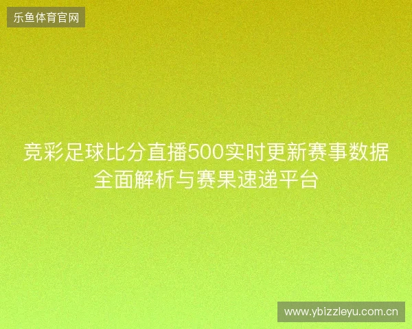 竞彩足球比分直播500实时更新赛事数据全面解析与赛果速递平台