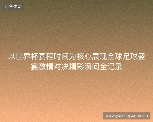 以世界杯赛程时间为核心展现全球足球盛宴激情对决精彩瞬间全记录