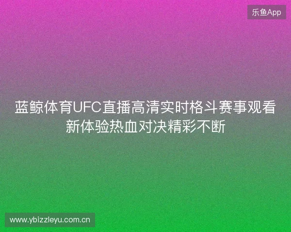 蓝鲸体育UFC直播高清实时格斗赛事观看新体验热血对决精彩不断