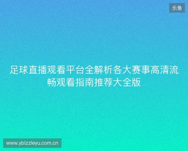 足球直播观看平台全解析各大赛事高清流畅观看指南推荐大全版 足球直播观看平台全解析各大赛事高清流畅观看指南推荐大全版