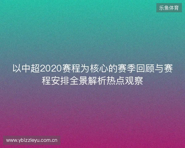以中超2020赛程为核心的赛季回顾与赛程安排全景解析热点观察 以中超2020赛程为核心的赛季回顾与赛程安排全景解析热点观察
