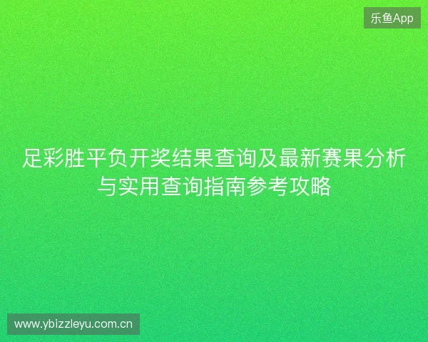 足彩胜平负开奖结果查询及最新赛果分析与实用查询指南参考攻略 足彩胜平负开奖结果查询及最新赛果分析与实用查询指南参考攻略