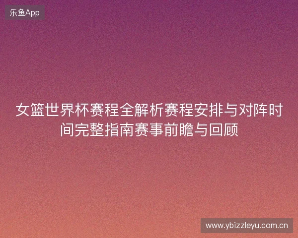 女篮世界杯赛程全解析赛程安排与对阵时间完整指南赛事前瞻与回顾 女篮世界杯赛程全解析赛程安排与对阵时间完整指南赛事前瞻与回顾