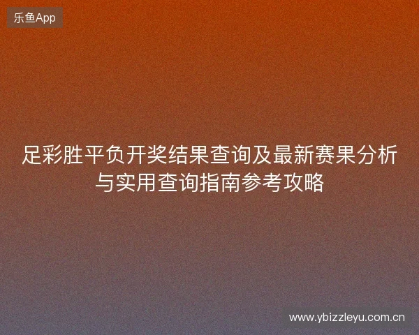 足彩胜平负开奖结果查询及最新赛果分析与实用查询指南参考攻略 足彩胜平负开奖结果查询及最新赛果分析与实用查询指南参考攻略