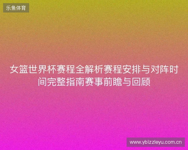 女篮世界杯赛程全解析赛程安排与对阵时间完整指南赛事前瞻与回顾 女篮世界杯赛程全解析赛程安排与对阵时间完整指南赛事前瞻与回顾