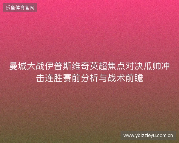曼城大战伊普斯维奇英超焦点对决瓜帅冲击连胜赛前分析与战术前瞻