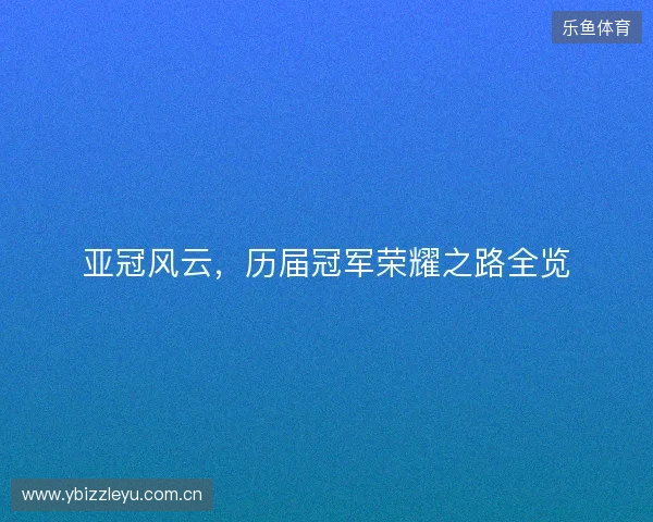 亚冠风云,历届冠军荣耀之路全览 亚冠风云,历届冠军荣耀之路全览