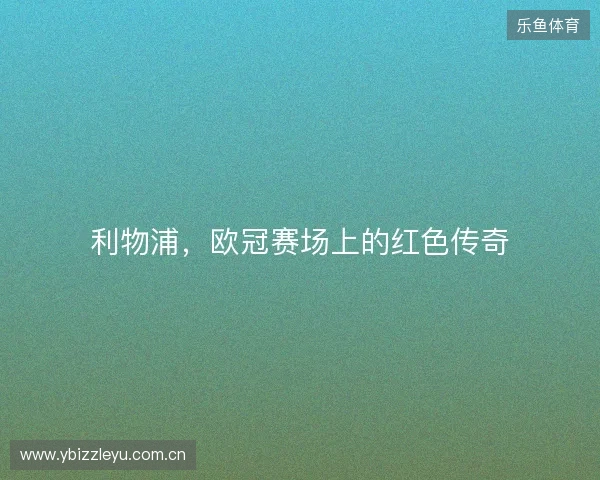 利物浦，欧冠赛场上的红色传奇